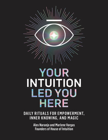 Your Intuition Led You Here: Daily Rituals for Empowerment, Inner Knowing, and Magic By Alex Naranjo and Marlene Vargas