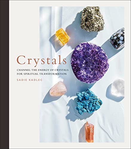 Crystals, Channel the Energy of Crystals for Spiritual Transformation by Sadie Kadlec