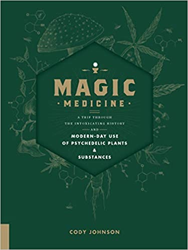 Magic Medicine: A Trip Through the Intoxicating History and Modern-Day Use of Psychedelic Plants and Substances by Cody Johnson