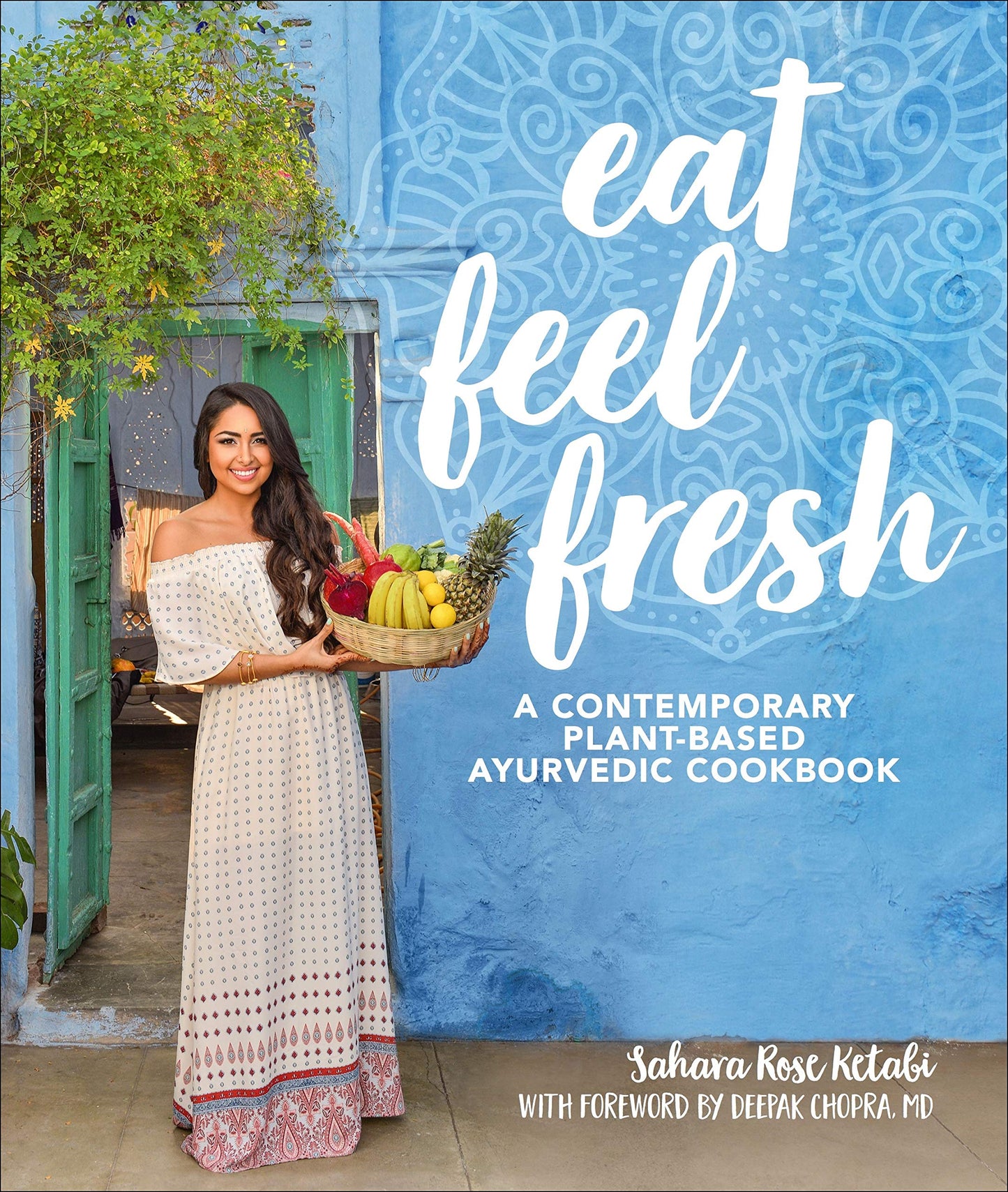 Eat Feel Fresh: A Contemporary, Plant-Based Ayurvedic Cookbook by Sahara Rose Ketabi