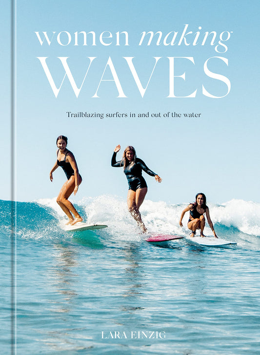 Women Making Waves, Trailblazing Surfers In and Out of the Water by Lara Einzig