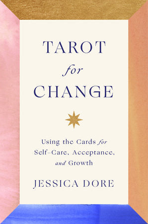 Tarot for Change; Using the Cards for Self-Care, Acceptance, and Growth By Jessica Dore