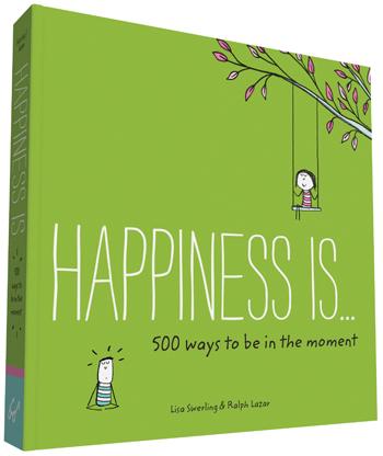 Happiness Is . . . 500 Ways to Be in the Moment By Lisa Swerling; Ralph Lazar
