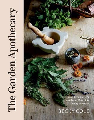 The Garden Apothecary Transform Flowers Weeds and Plants Into Healing Remedies by Beck Cole