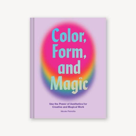 Color, Form, and Magic Use the Power of Aesthetics for Creative and Magical Work By Nicole Pivirotto